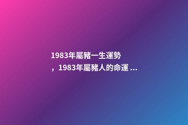 1983年屬豬一生運勢，1983年屬豬人的命運 1983年屬豬人一生的命運